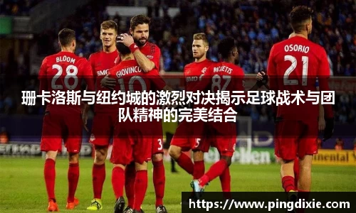 珊卡洛斯与纽约城的激烈对决揭示足球战术与团队精神的完美结合