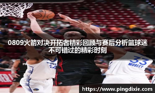 0809火箭对决开拓者精彩回顾与赛后分析篮球迷不可错过的精彩时刻